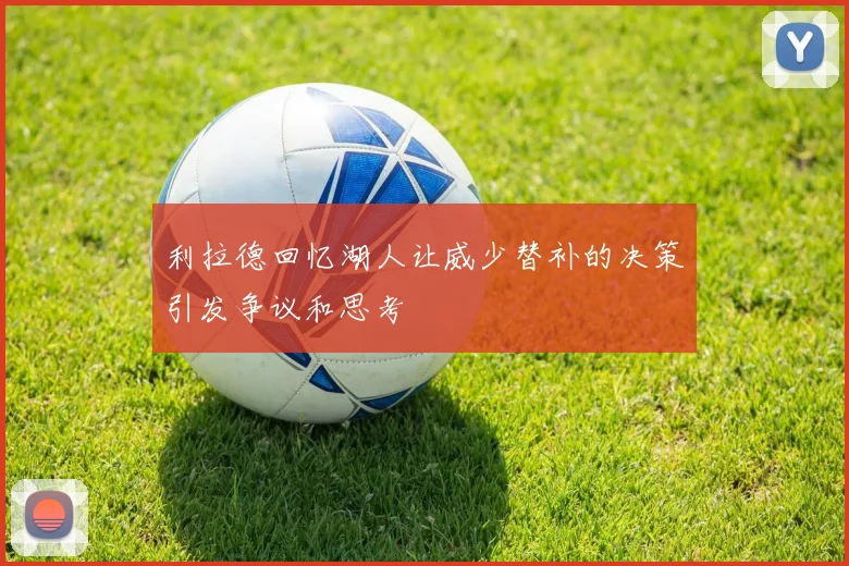 利拉德回忆湖人让威少替补的决策引发争议和思考