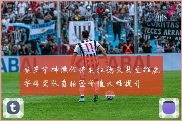 克罗宁神操作将利拉德交易至雄鹿字母离队首轮签价值大幅提升