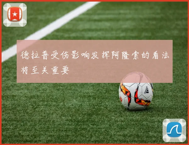 德拉普受伤影响发挥阿隆索的看法将至关重要