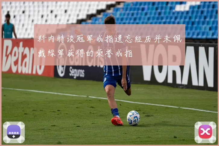 科内特谈冠军戒指遗忘经历并未佩戴绿军获得的荣誉戒指