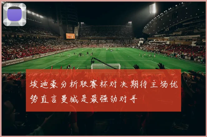 埃迪豪分析联赛杯对决期待主场优势直言曼城是最强劲对手