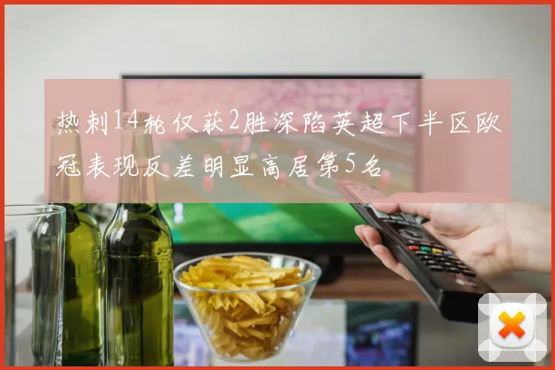 热刺14轮仅获2胜深陷英超下半区欧冠表现反差明显高居第5名