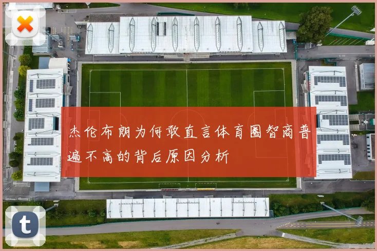 杰伦布朗为何敢直言体育圈智商普遍不高的背后原因分析