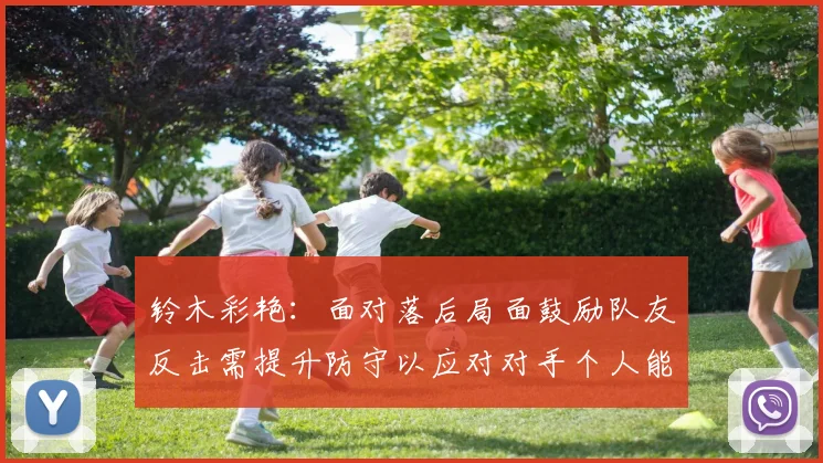 铃木彩艳：面对落后局面鼓励队友反击需提升防守以应对对手个人能力
